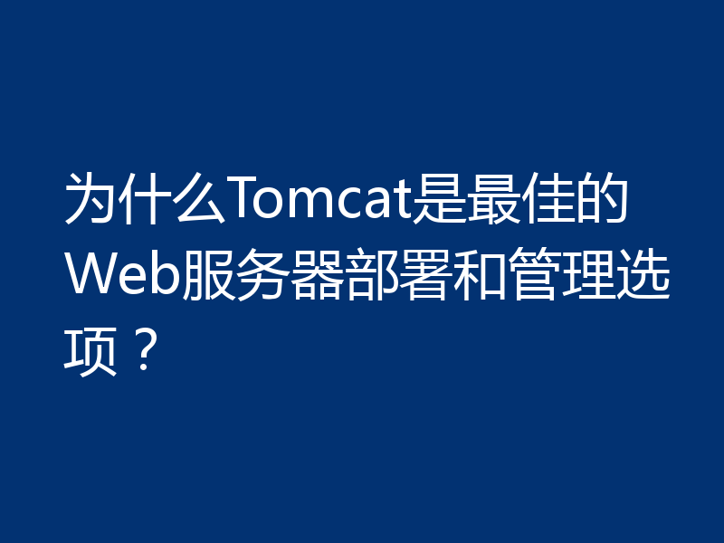 为什么Tomcat是最佳的Web服务器部署和管理选项?