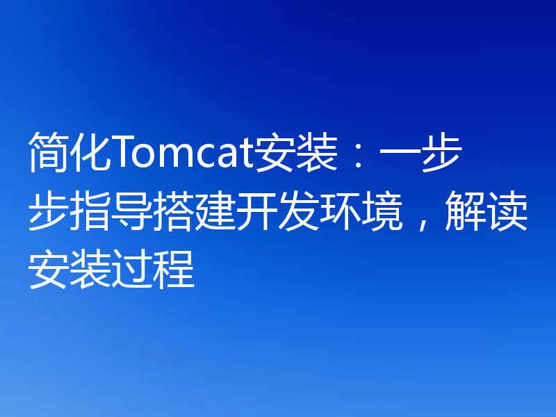 简化Tomcat安装:一步步指导搭建开发环境,解读安装过程