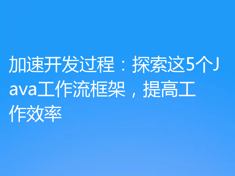 加速开发过程:探索这5个Java工作流框架,提高工作效率