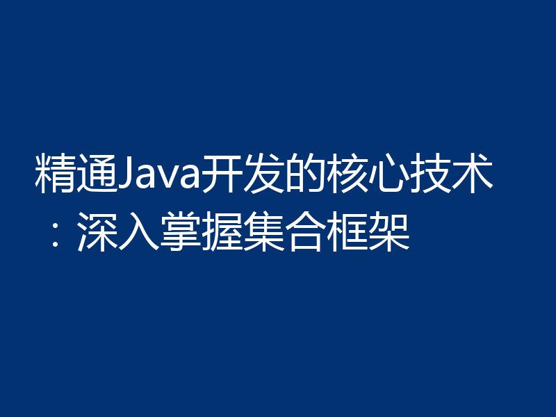 精通Java开发的核心技术:深入掌握集合框架