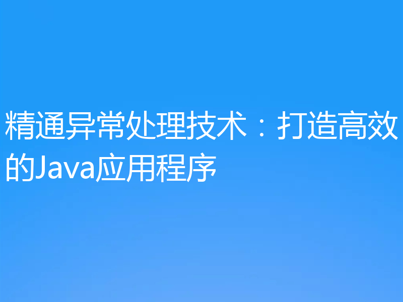 精通异常处理技术:打造高效的Java应用程序