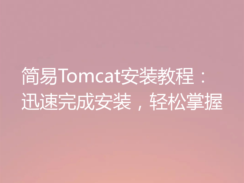 简易Tomcat安装教程:迅速完成安装,轻松掌握