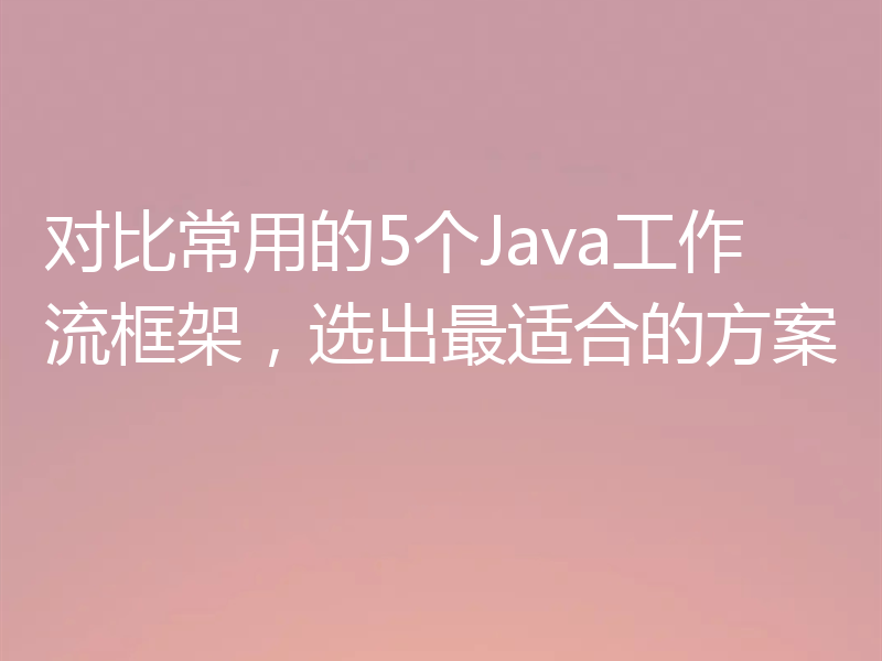 对比常用的5个Java工作流框架,选出最适合的方案
