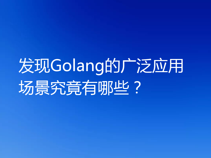 发现Golang的广泛应用场景究竟有哪些?