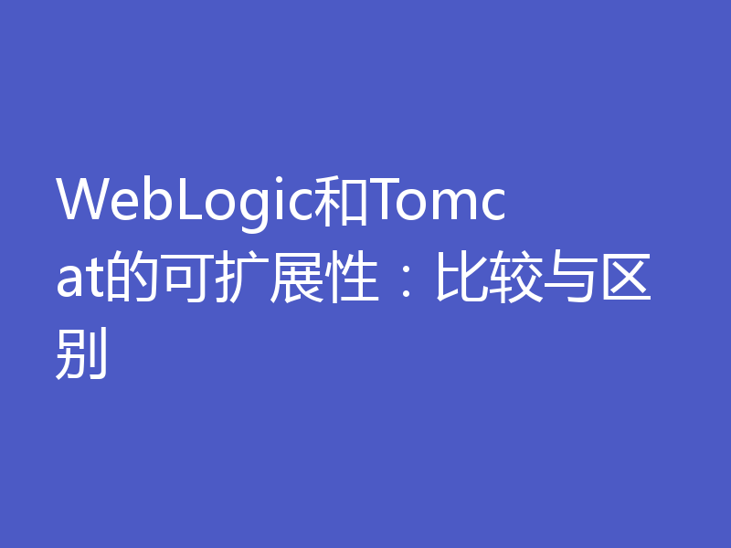 WebLogic和Tomcat的可扩展性:比较与区别
