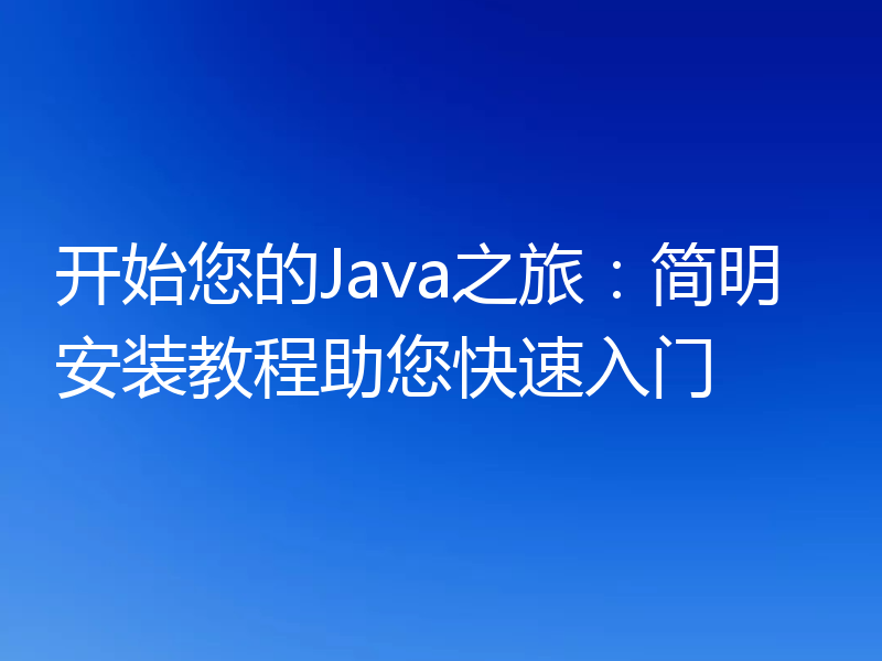 开始您的Java之旅:简明安装教程助您快速入门