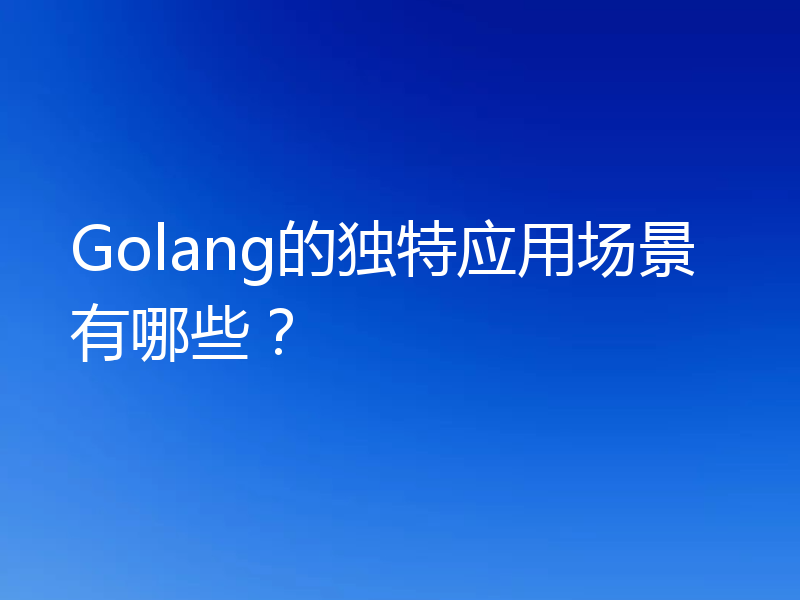 Golang的独特应用场景有哪些?