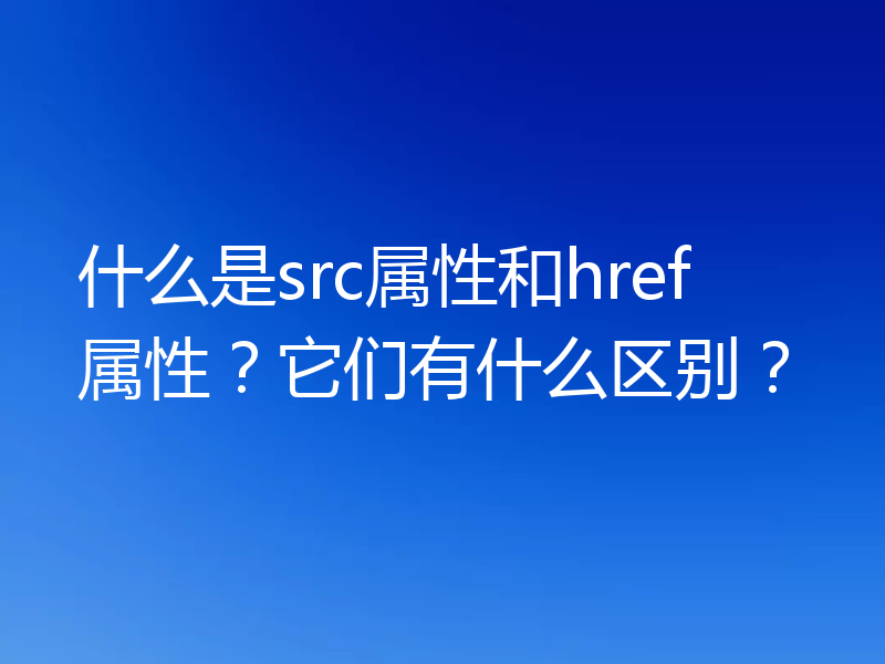 什么是src属性和href属性?它们有什么区别?