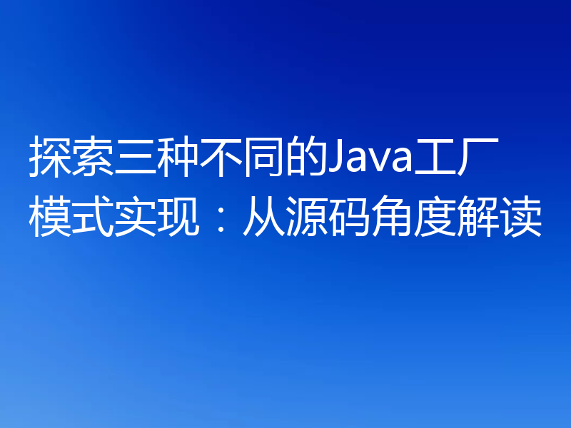 探索三种不同的Java工厂模式实现:从源码角度解读