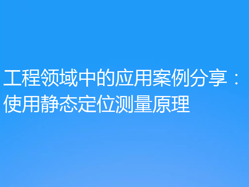 工程领域中的应用案例分享：使用静态定位测量原理