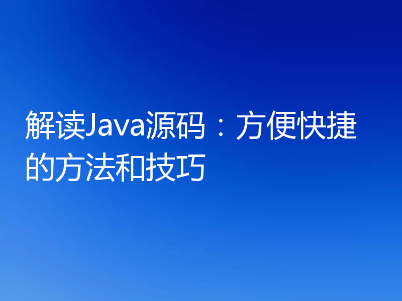 解读Java源码:方便快捷的方法和技巧