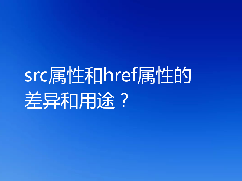 src属性和href属性的差异和用途?