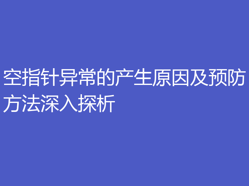 空指针异常的产生原因及预防方法深入探析