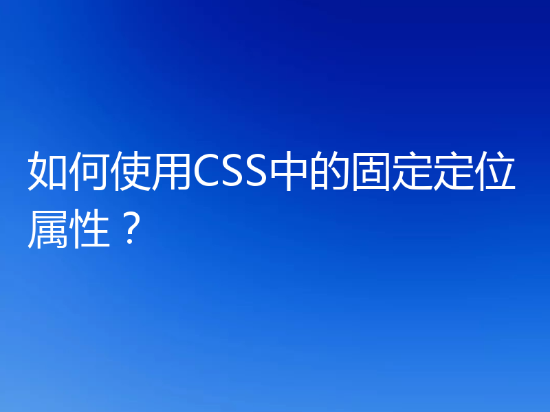 如何使用CSS中的固定定位属性?
