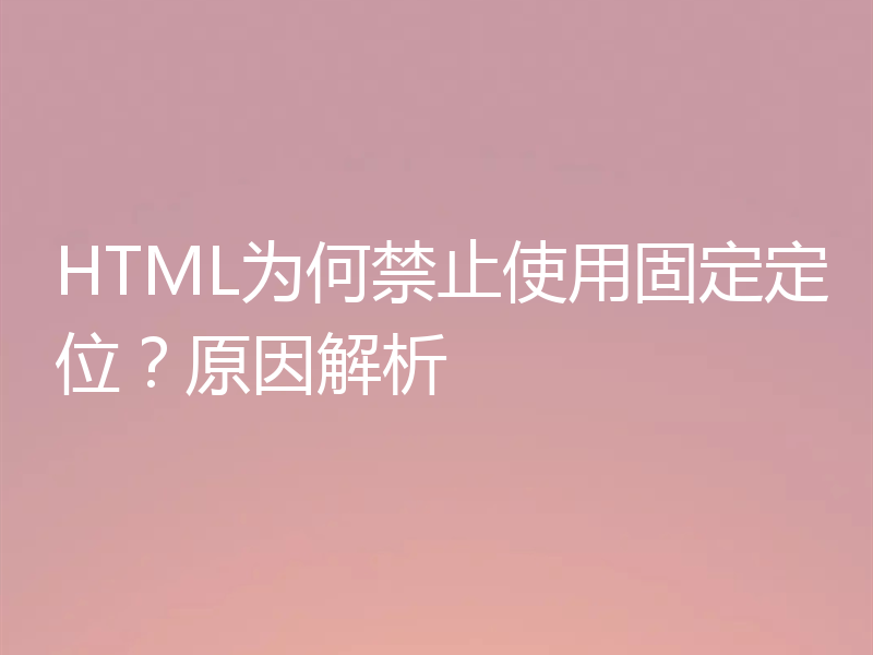 HTML为何禁止使用固定定位?原因解析