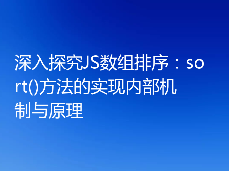 深入探究JS数组排序:sort()方法的实现内部机制与原理