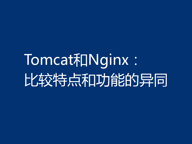 Tomcat和Nginx:比较特点和功能的异同