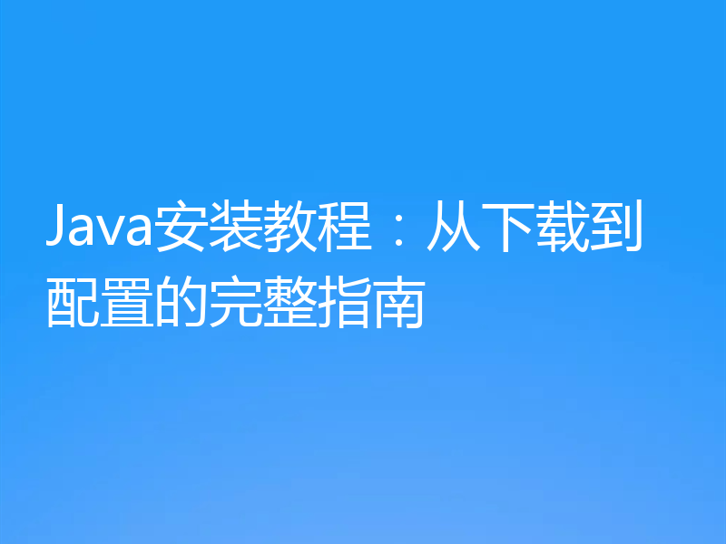 Java安装教程:从下载到配置的完整指南