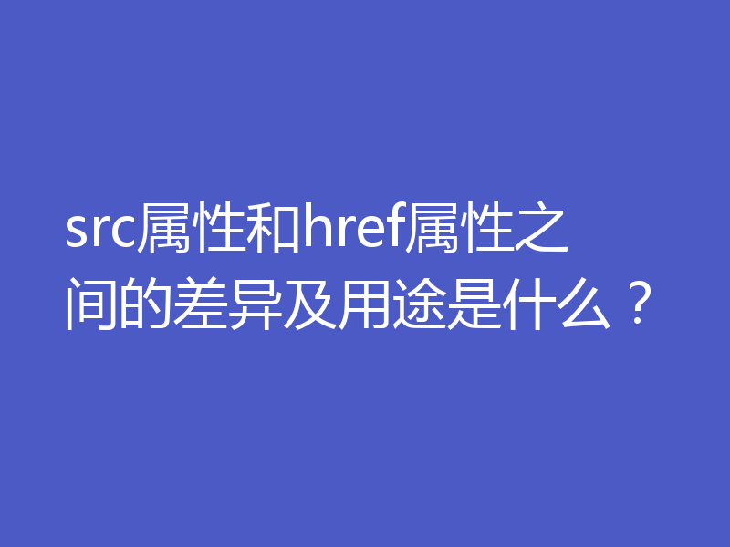 src属性和href属性之间的差异及用途是什么?