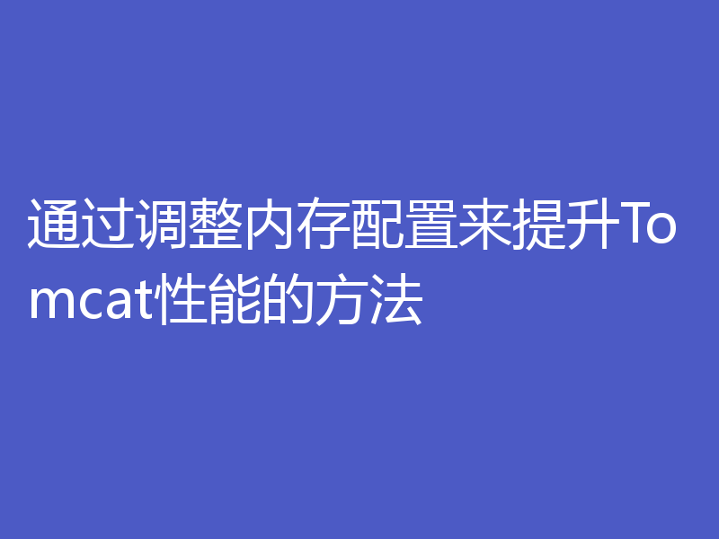 通过调整内存配置来提升Tomcat性能的方法