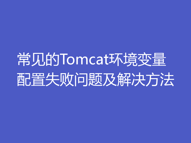 常见的Tomcat环境变量配置失败问题及解决方法