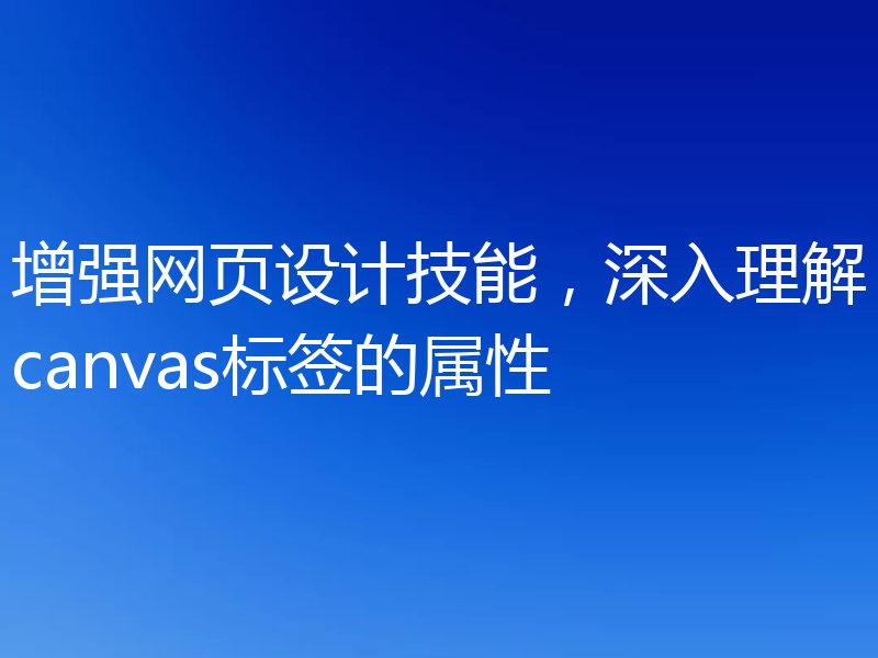 增强网页设计技能,深入理解canvas标签的属性