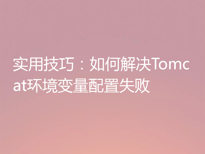 实用技巧:如何解决Tomcat环境变量配置失败