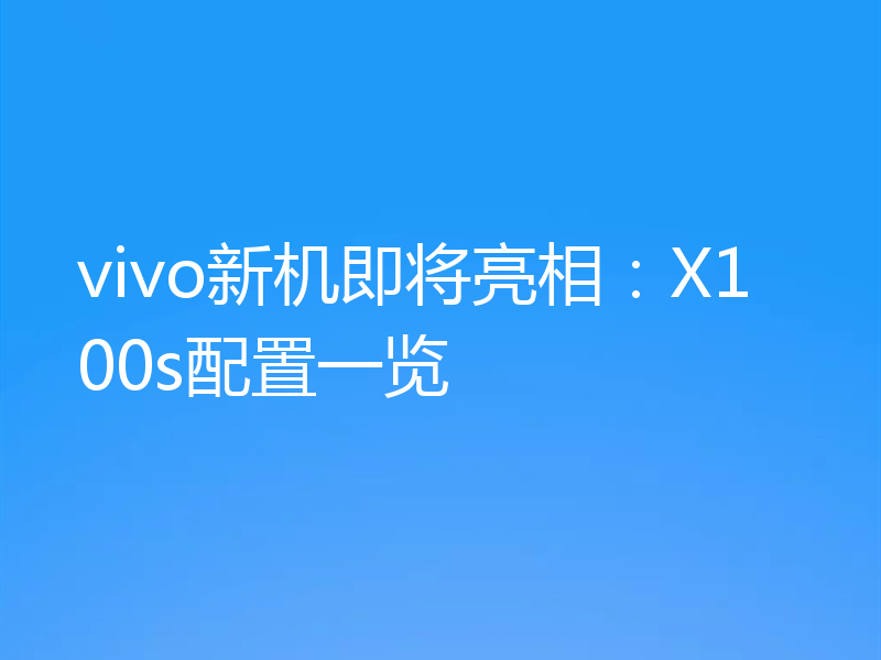 vivo新机即将亮相:X100s配置一览