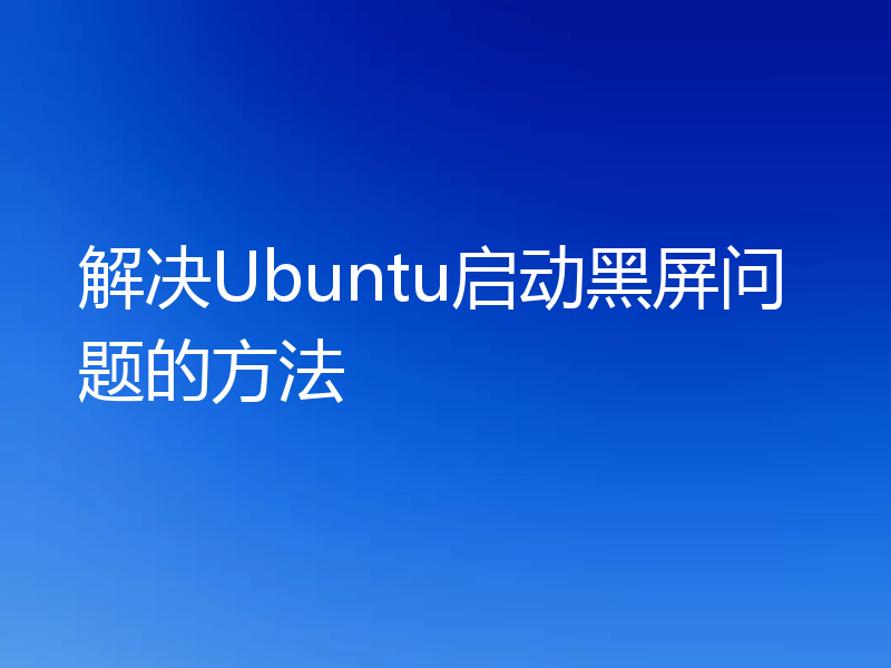 解决Ubuntu启动黑屏问题的方法