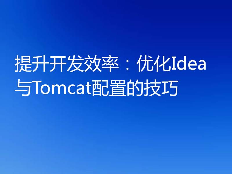 提升开发效率:优化Idea与Tomcat配置的技巧