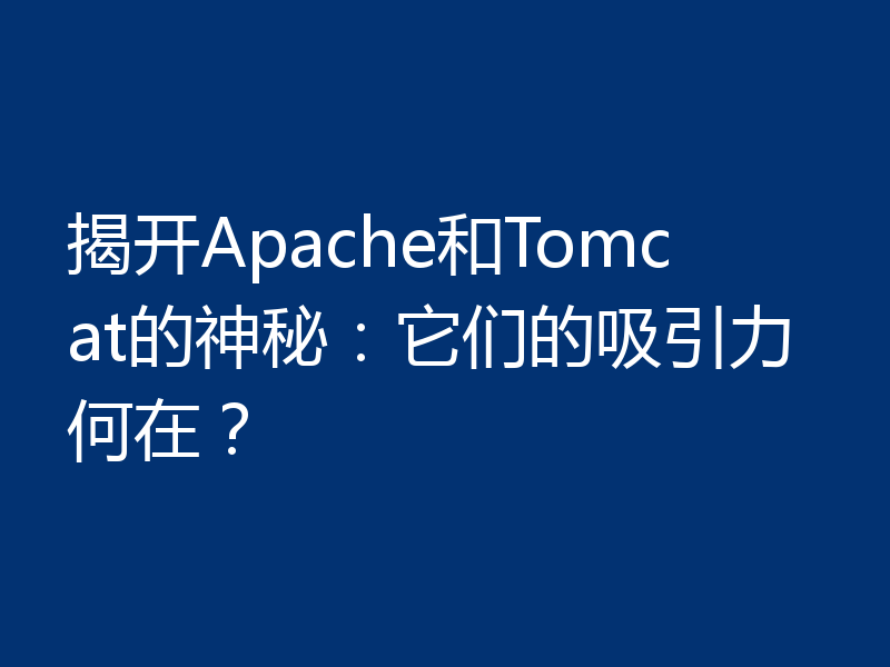 揭开Apache和Tomcat的神秘:它们的吸引力何在?