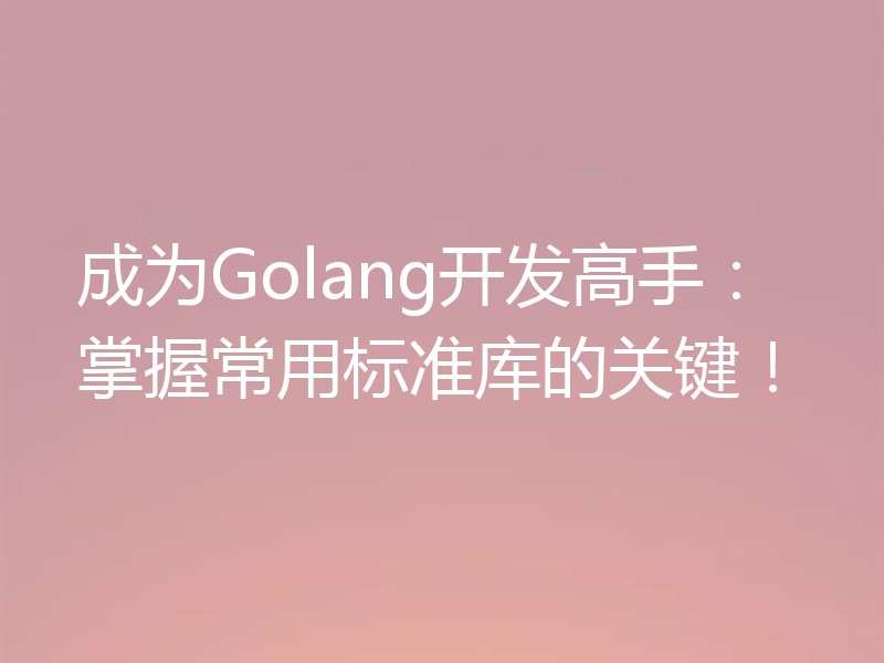 成为Golang开发高手:掌握常用标准库的关键!