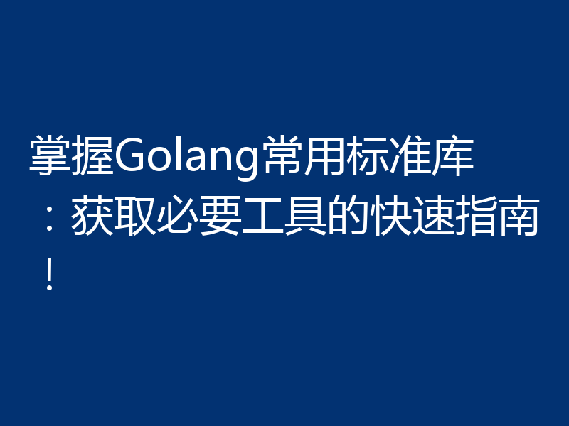 掌握Golang常用标准库:获取必要工具的快速指南!