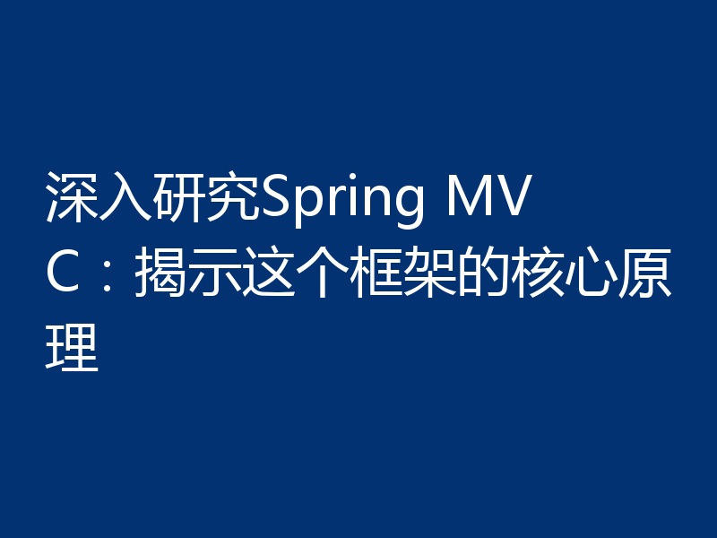 深入研究Spring MVC:揭示这个框架的核心原理