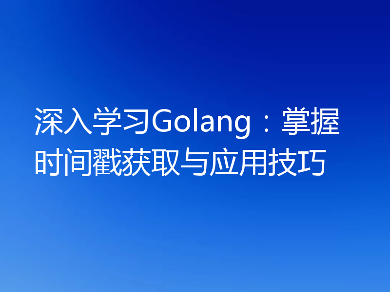 深入学习Golang:掌握时间戳获取与应用技巧