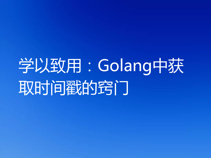 学以致用:Golang中获取时间戳的窍门