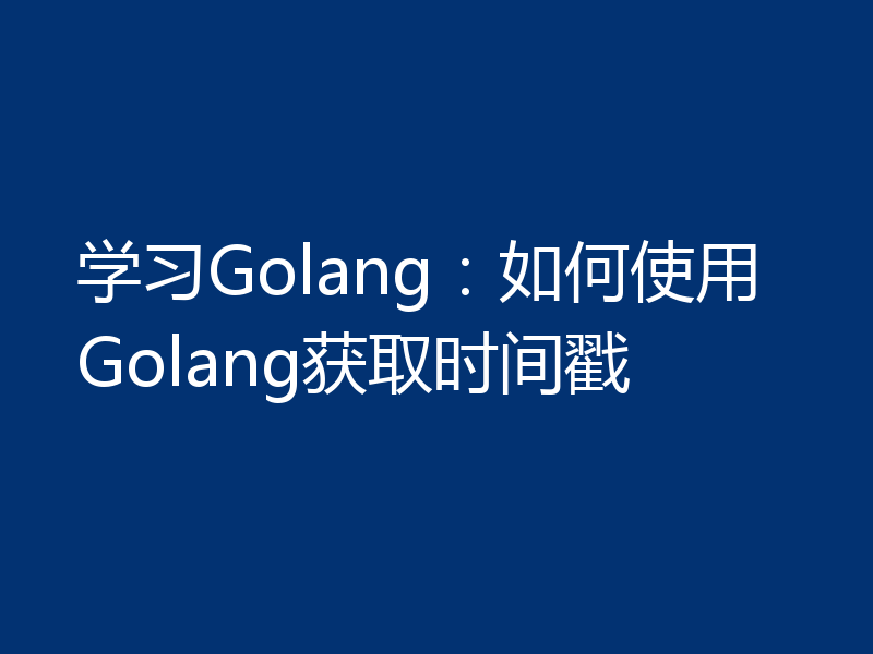 学习Golang:如何使用Golang获取时间戳