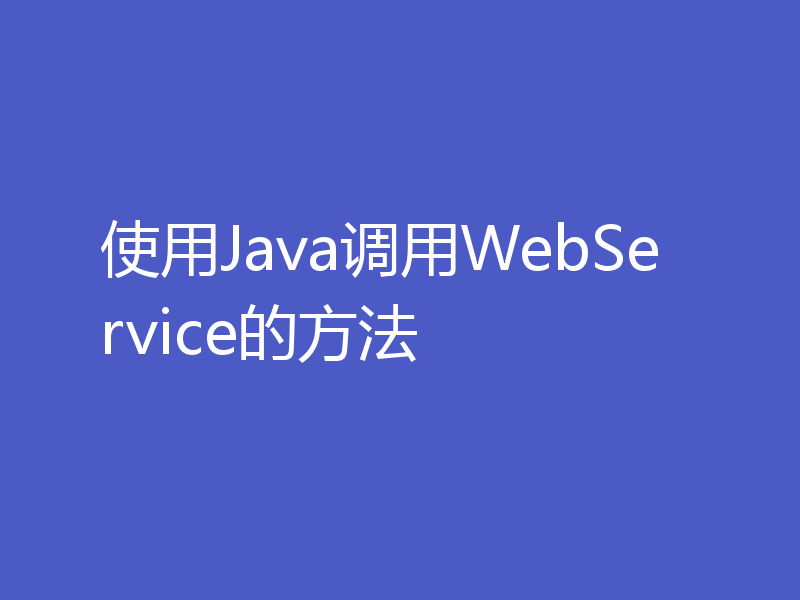 使用Java调用WebService的方法