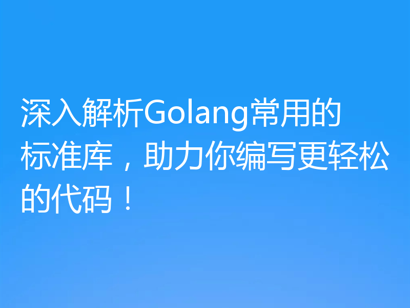 深入解析Golang常用的标准库,助力你编写更轻松的代码!
