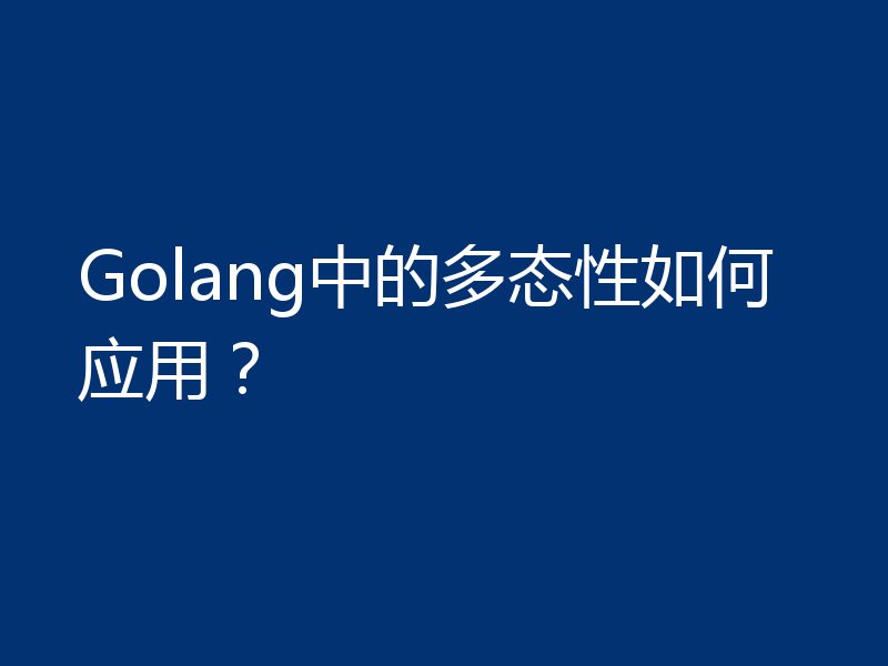 Golang中的多态性如何应用?