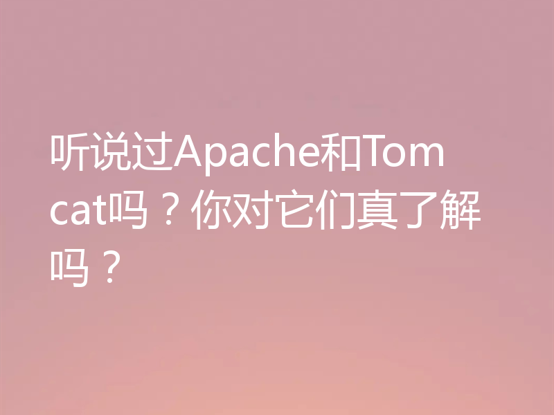 听说过Apache和Tomcat吗?你对它们真了解吗?