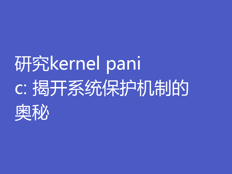 研究kernel panic: 揭开系统保护机制的奥秘