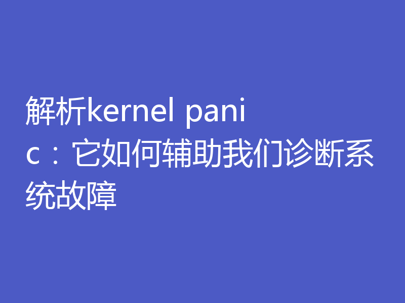 解析kernel panic:它如何辅助我们诊断系统故障