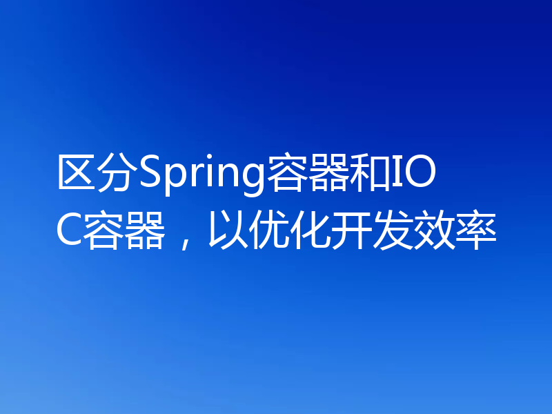 区分Spring容器和IOC容器,以优化开发效率