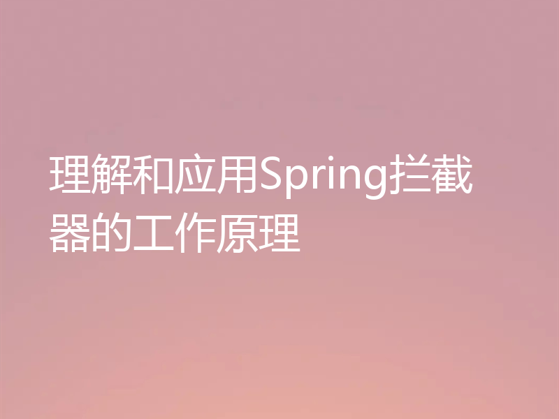 理解和应用Spring拦截器的工作原理