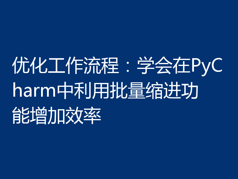 优化工作流程:学会在PyCharm中利用批量缩进功能增加效率