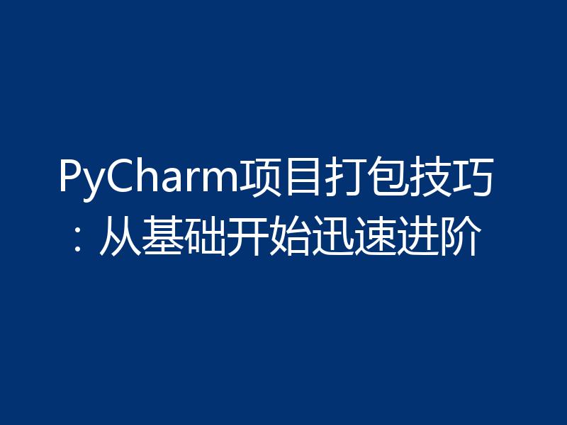 PyCharm项目打包技巧:从基础开始迅速进阶