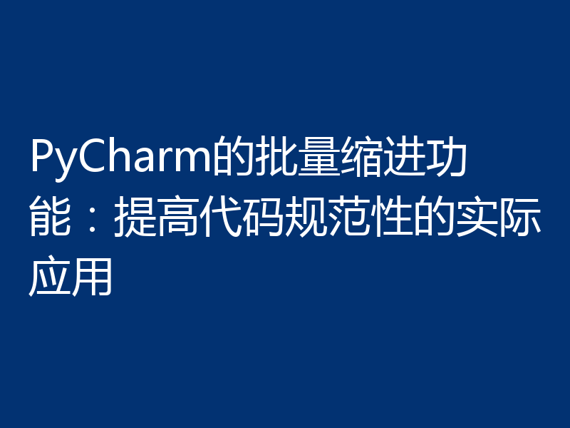 PyCharm的批量缩进功能:提高代码规范性的实际应用