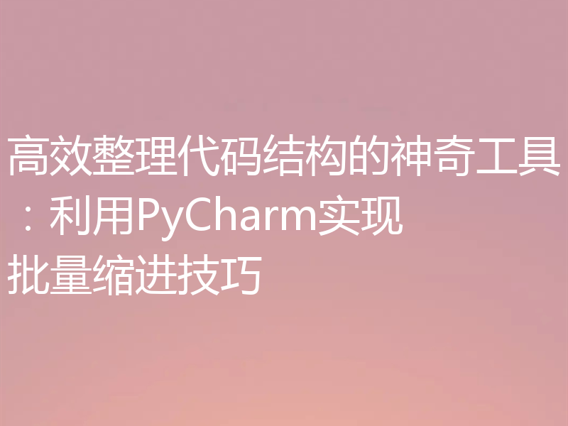高效整理代码结构的神奇工具:利用PyCharm实现批量缩进技巧