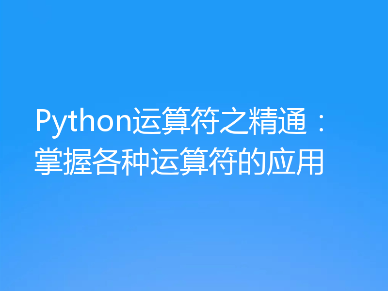 Python运算符之精通:掌握各种运算符的应用